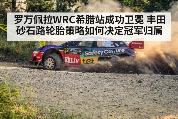 罗万佩拉WRC希腊站成功卫冕 丰田砂石路轮胎策略如何决定冠军归属