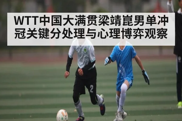 WTT中国大满贯梁靖崑男单冲冠关键分处理与心理博弈观察