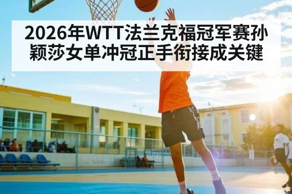 2026年WTT法兰克福冠军赛孙颖莎女单冲冠正手衔接成关键