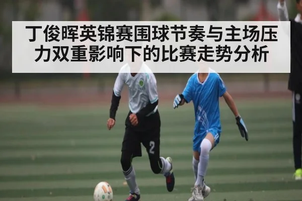 丁俊晖英锦赛围球节奏与主场压力双重影响下的比赛走势分析