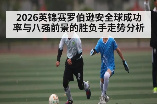 2026英锦赛罗伯逊安全球成功率与八强前景的胜负手走势分析